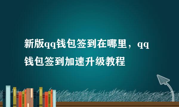 新版qq钱包签到在哪里，qq钱包签到加速升级教程