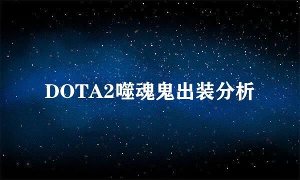 DOTA2噬魂鬼出装分析