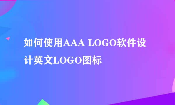 如何使用AAA LOGO软件设计英文LOGO图标