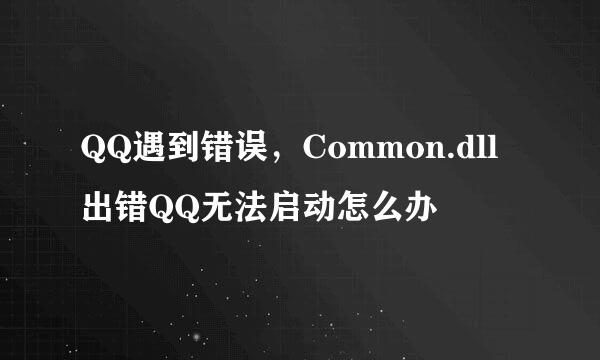 QQ遇到错误，Common.dll出错QQ无法启动怎么办