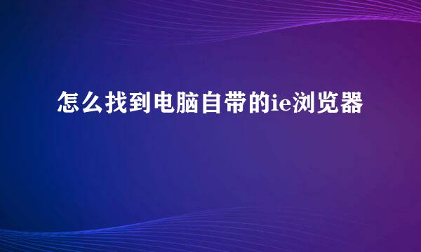 怎么找到电脑自带的ie浏览器