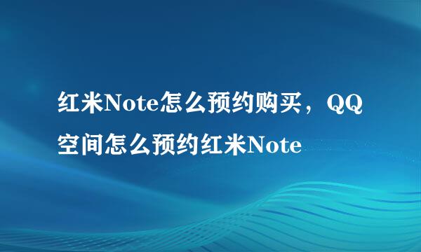 红米Note怎么预约购买，QQ空间怎么预约红米Note