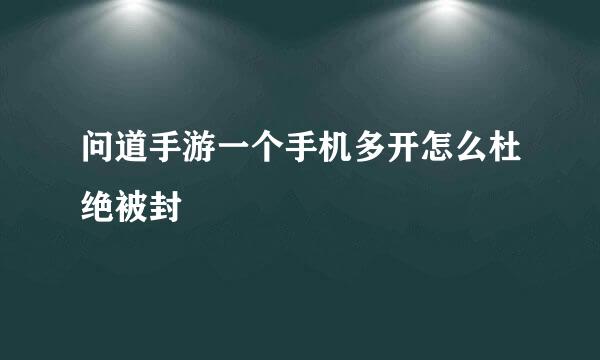 问道手游一个手机多开怎么杜绝被封