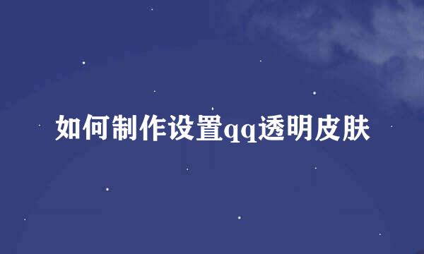 如何制作设置qq透明皮肤