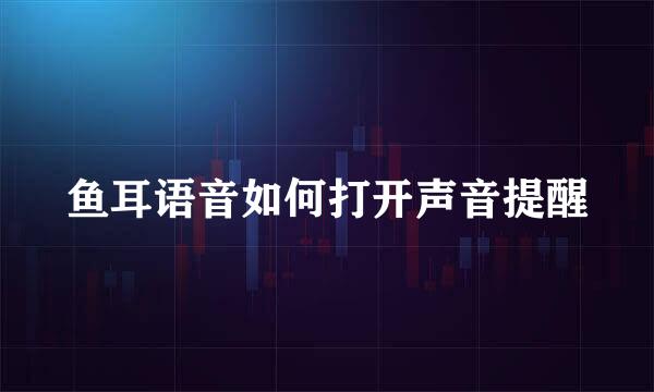 鱼耳语音如何打开声音提醒