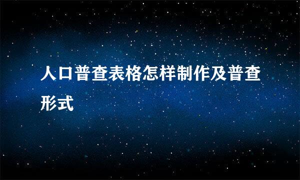 人口普查表格怎样制作及普查形式