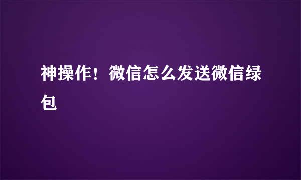 神操作！微信怎么发送微信绿包