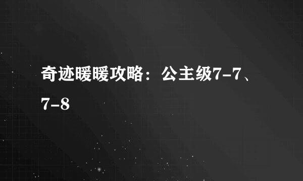 奇迹暖暖攻略：公主级7-7、7-8