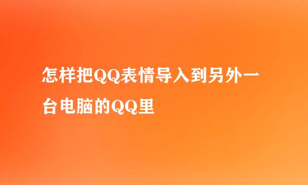 怎样把QQ表情导入到另外一台电脑的QQ里