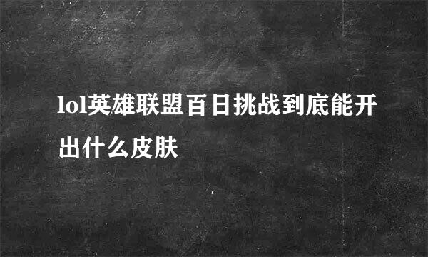 lol英雄联盟百日挑战到底能开出什么皮肤