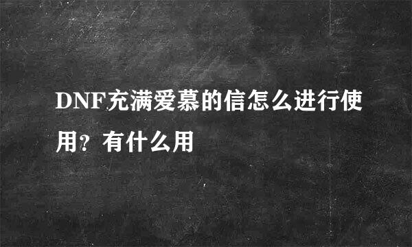 DNF充满爱慕的信怎么进行使用？有什么用