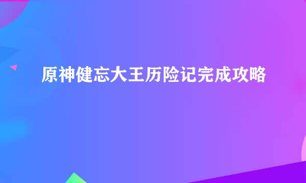 原神健忘大王历险记完成攻略