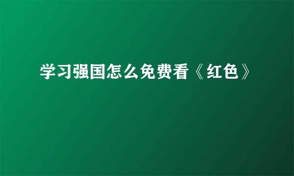 学习强国怎么免费看《红色》