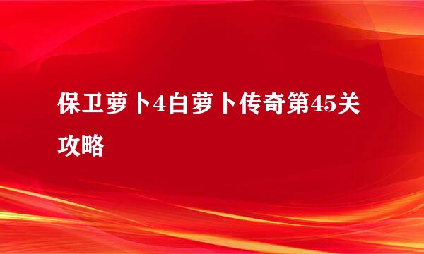 保卫萝卜4白萝卜传奇第45关攻略