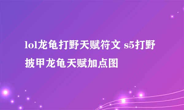 lol龙龟打野天赋符文 s5打野披甲龙龟天赋加点图