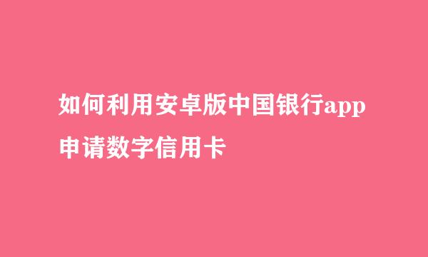 如何利用安卓版中国银行app申请数字信用卡