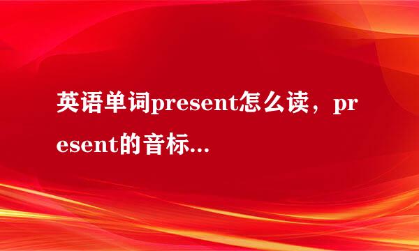 英语单词present怎么读，present的音标是什么，present是什么意思