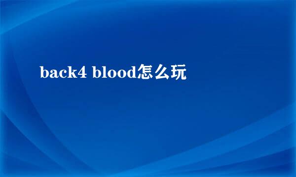 back4 blood怎么玩