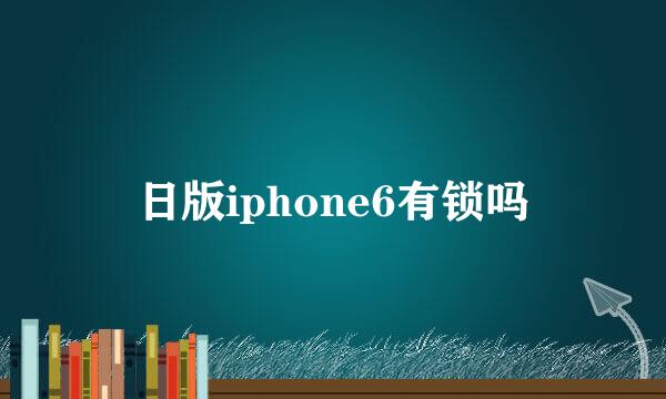 日版iphone6有锁吗