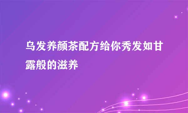 乌发养颜茶配方给你秀发如甘露般的滋养