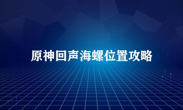 原神回声海螺位置攻略