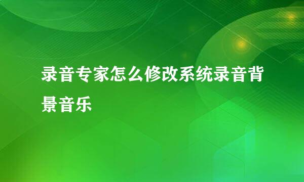 录音专家怎么修改系统录音背景音乐