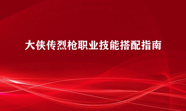 大侠传烈枪职业技能搭配指南