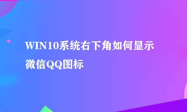 WIN10系统右下角如何显示微信QQ图标