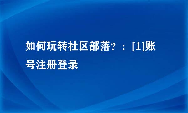 如何玩转社区部落？：[1]账号注册登录