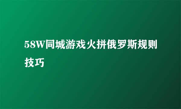 58W同城游戏火拼俄罗斯规则技巧