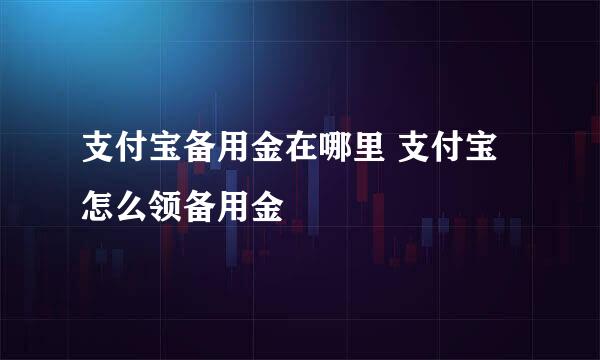 支付宝备用金在哪里 支付宝怎么领备用金