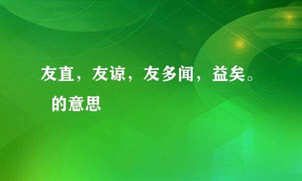 友直，友谅，友多闻，益矣。  的意思