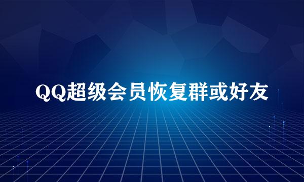 QQ超级会员恢复群或好友