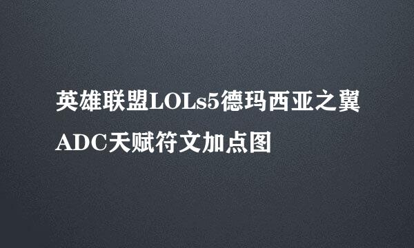 英雄联盟LOLs5德玛西亚之翼ADC天赋符文加点图