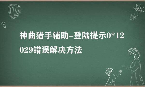 神曲猎手辅助-登陆提示0*12029错误解决方法