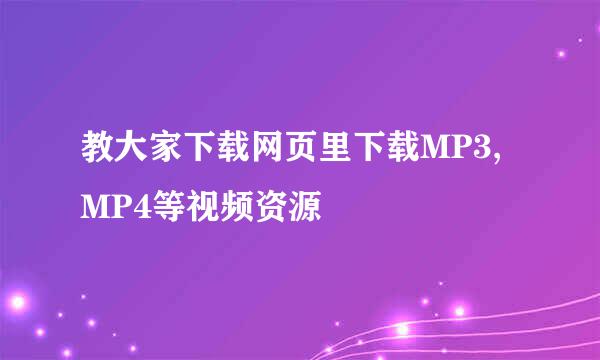 教大家下载网页里下载MP3,MP4等视频资源