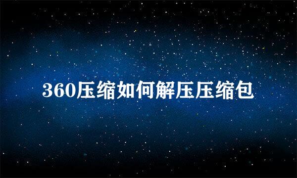 360压缩如何解压压缩包