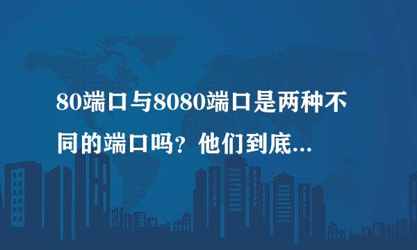 80端口与8080端口是两种不同的端口吗？他们到底有什么区别和联系