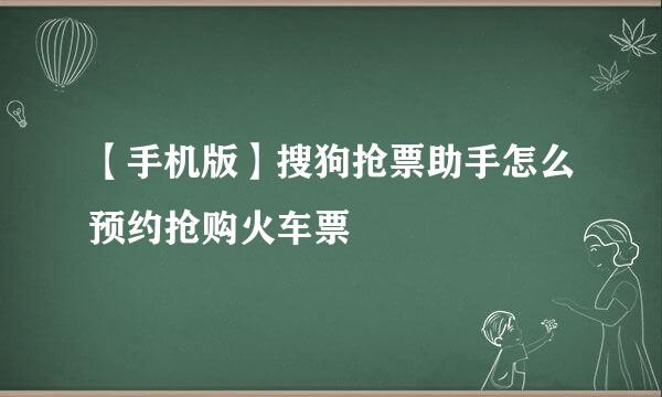 【手机版】搜狗抢票助手怎么预约抢购火车票