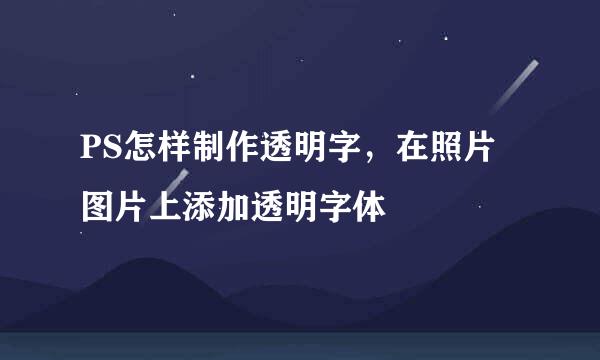 PS怎样制作透明字，在照片图片上添加透明字体