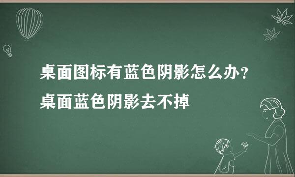 桌面图标有蓝色阴影怎么办？桌面蓝色阴影去不掉