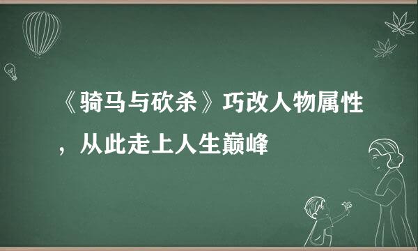 《骑马与砍杀》巧改人物属性，从此走上人生巅峰