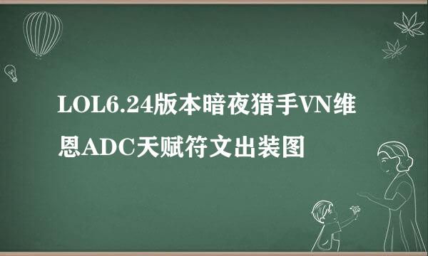 LOL6.24版本暗夜猎手VN维恩ADC天赋符文出装图