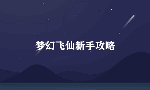 梦幻飞仙新手攻略