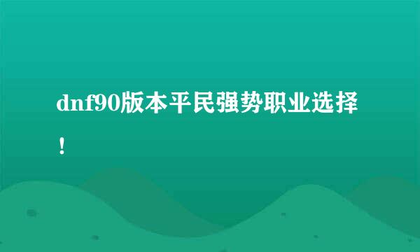 dnf90版本平民强势职业选择！