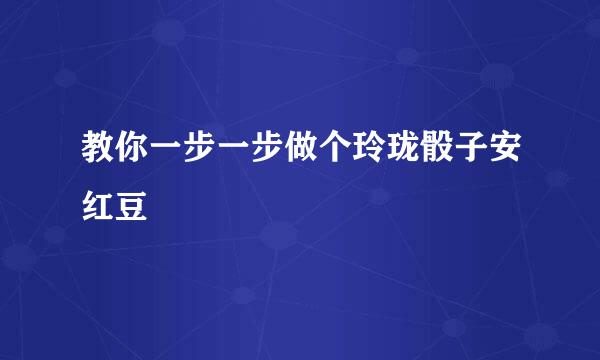 教你一步一步做个玲珑骰子安红豆