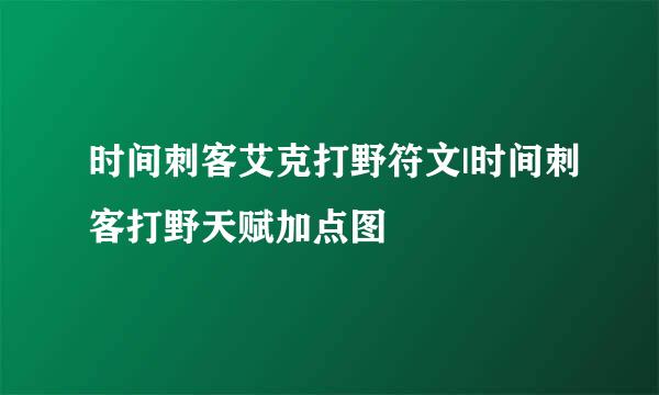 时间刺客艾克打野符文|时间刺客打野天赋加点图