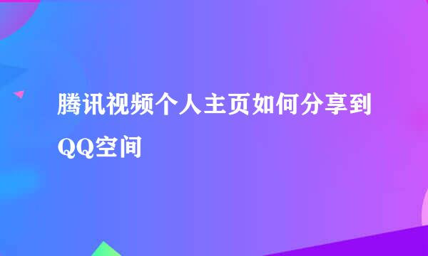 腾讯视频个人主页如何分享到QQ空间