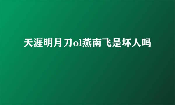 天涯明月刀ol燕南飞是坏人吗