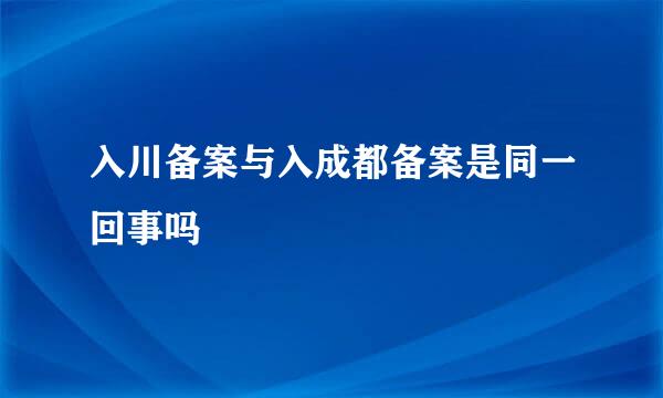 入川备案与入成都备案是同一回事吗